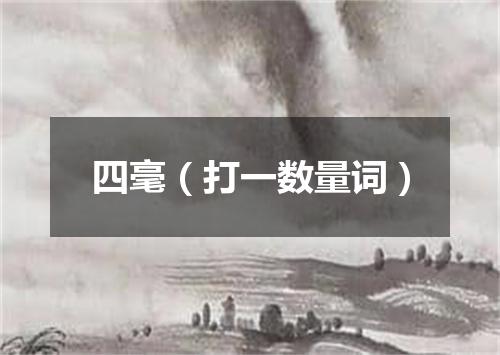 四毫（打一数量词）