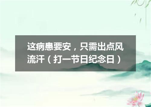 这病患要安，只需出点风流汗（打一节日纪念日）