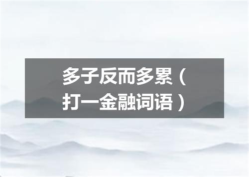 多子反而多累（打一金融词语）