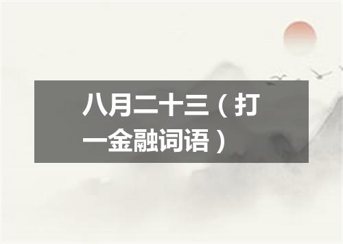 八月二十三（打一金融词语）