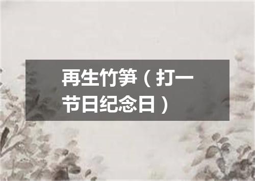 再生竹笋（打一节日纪念日）
