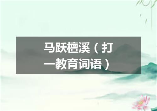 马跃檀溪（打一教育词语）