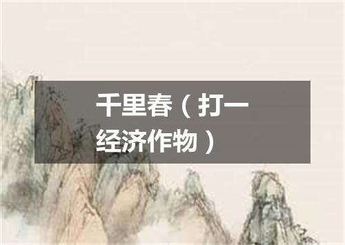 千里春（打一经济作物）