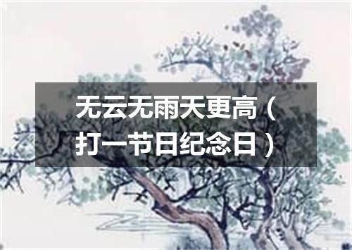 无云无雨天更高（打一节日纪念日）
