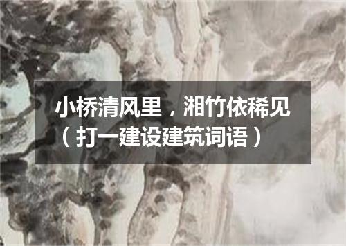 小桥清风里，湘竹依稀见（打一建设建筑词语）