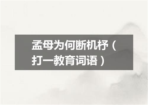 孟母为何断机杼（打一教育词语）