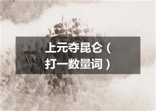 上元夺昆仑（打一数量词）