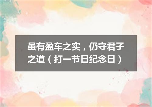 虽有盈车之实，仍守君子之道（打一节日纪念日）