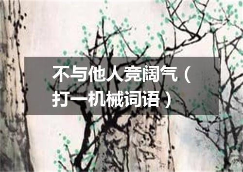 不与他人竞阔气（打一机械词语）