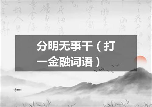 分明无事干（打一金融词语）
