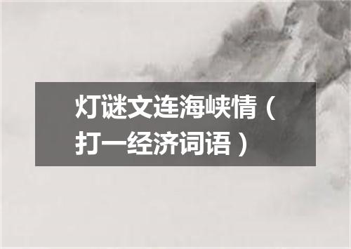 灯谜文连海峡情（打一经济词语）