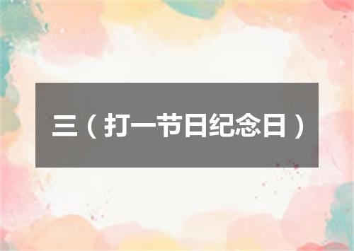三（打一节日纪念日）