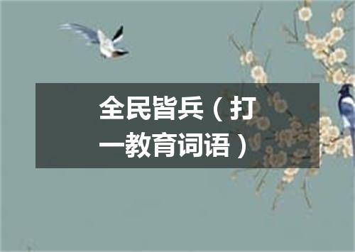 全民皆兵（打一教育词语）