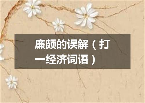 廉颇的误解（打一经济词语）