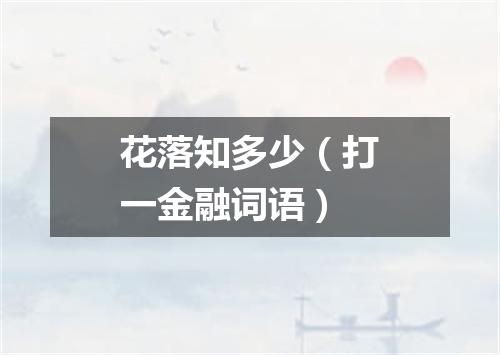 花落知多少（打一金融词语）