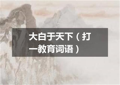 大白于天下（打一教育词语）
