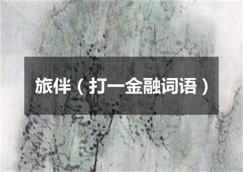 旅伴（打一金融词语）