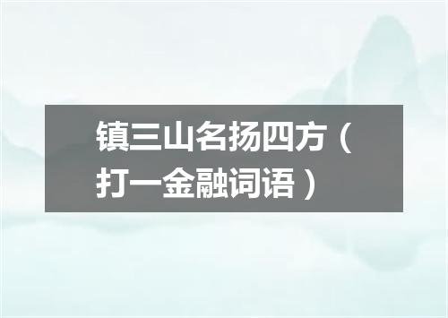 镇三山名扬四方（打一金融词语）
