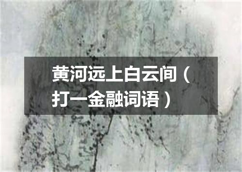 黄河远上白云间（打一金融词语）