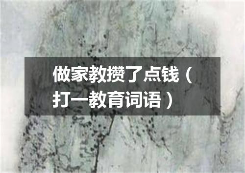 做家教攒了点钱（打一教育词语）