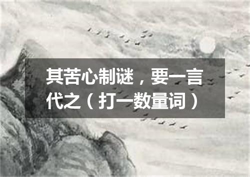 其苦心制谜，要一言代之（打一数量词）