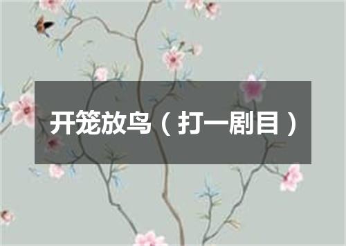 开笼放鸟（打一剧目）