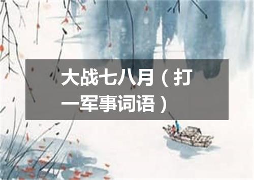 大战七八月（打一军事词语）