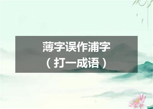 薄字误作浦字（打一成语）