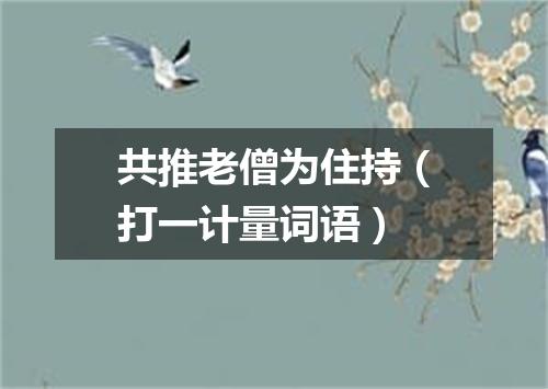 共推老僧为住持（打一计量词语）