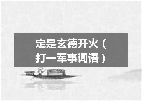 定是玄德开火（打一军事词语）
