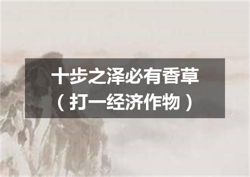 十步之泽必有香草（打一经济作物）