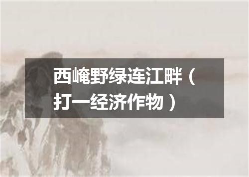 西崦野绿连江畔（打一经济作物）