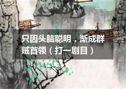 只因头脑聪明，渐成群贼首领（打一剧目）