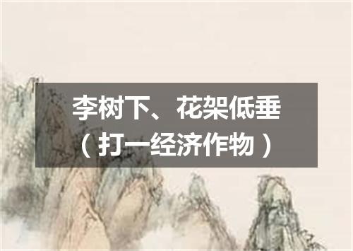 李树下、花架低垂（打一经济作物）