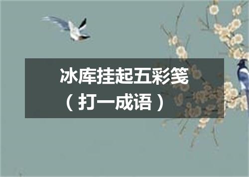 冰库挂起五彩笺（打一成语）