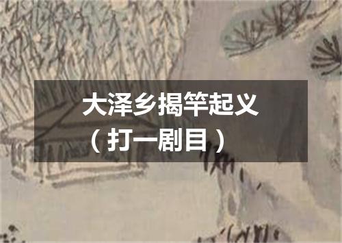 大泽乡揭竿起义（打一剧目）