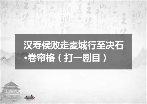 汉寿侯败走麦城行至决石·卷帘格（打一剧目）