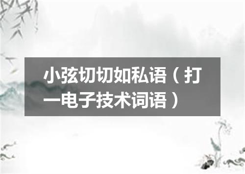 小弦切切如私语（打一电子技术词语）