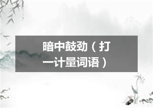 暗中鼓劲（打一计量词语）