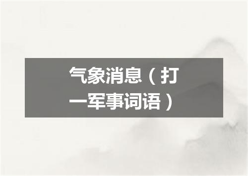 气象消息（打一军事词语）