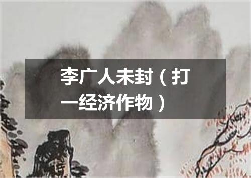 李广人未封（打一经济作物）