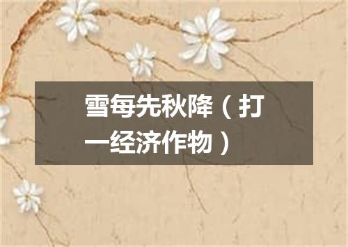雪每先秋降（打一经济作物）