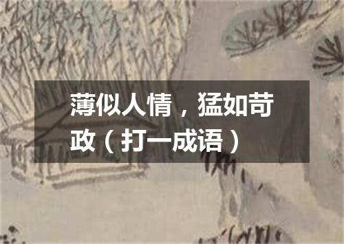 薄似人情，猛如苛政（打一成语）