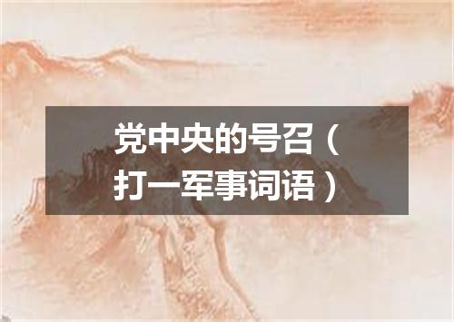 党中央的号召（打一军事词语）