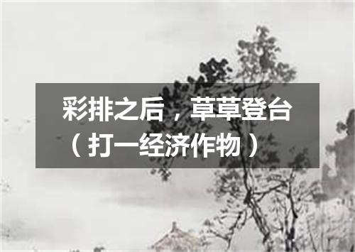 彩排之后，草草登台（打一经济作物）