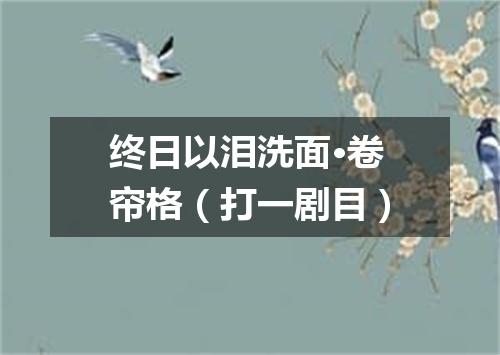 终日以泪洗面·卷帘格（打一剧目）