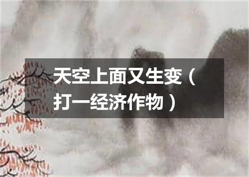 天空上面又生变（打一经济作物）