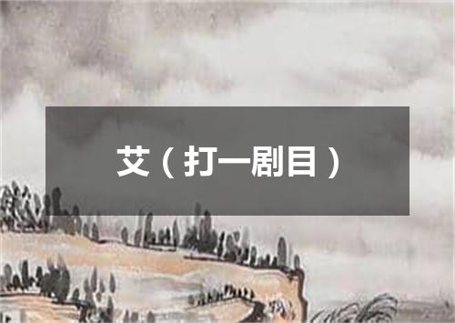 艾（打一剧目）