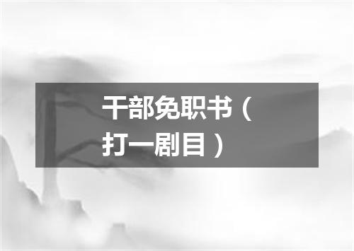 干部免职书（打一剧目）