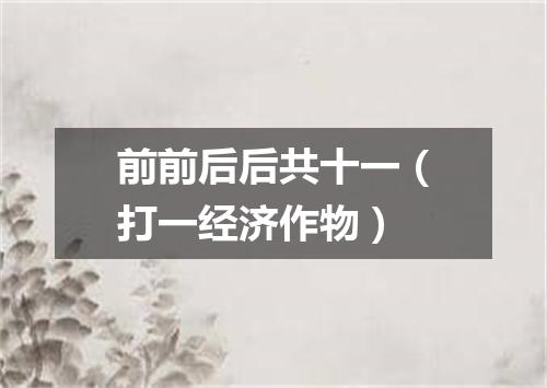 前前后后共十一（打一经济作物）